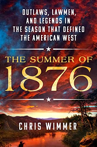 The Summer of 1876: Outlaws, Lawmen, and Legends in the Season That Defined the American West