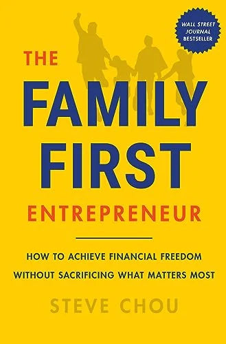 The Family First Entrepreneur: How to Achieve Financial Freedom Without Sacrificing What Matter Most